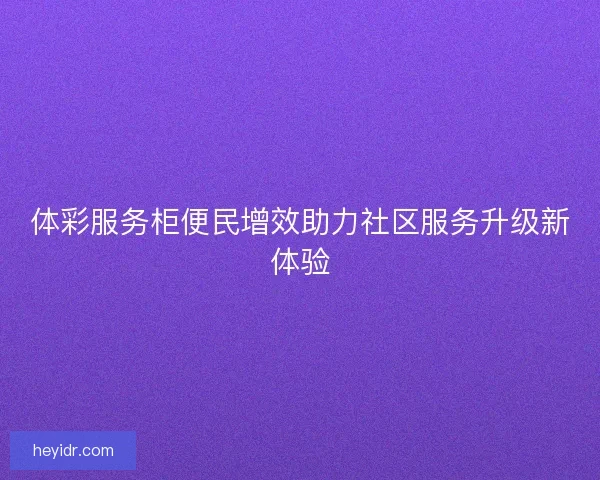 体彩服务柜便民增效助力社区服务升级新体验