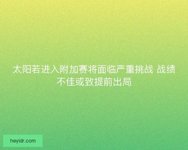 太阳若进入附加赛将面临严重挑战 战绩不佳或致提前出局