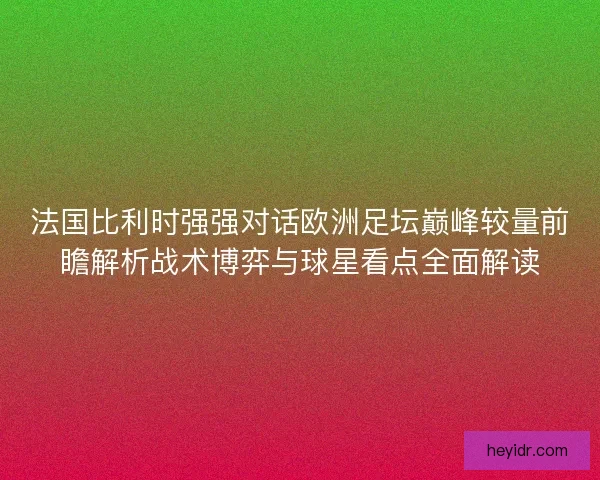 法国比利时强强对话欧洲足坛巅峰较量前瞻解析战术博弈与球星看点全面解读