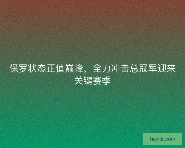 保罗状态正值巅峰，全力冲击总冠军迎来关键赛季